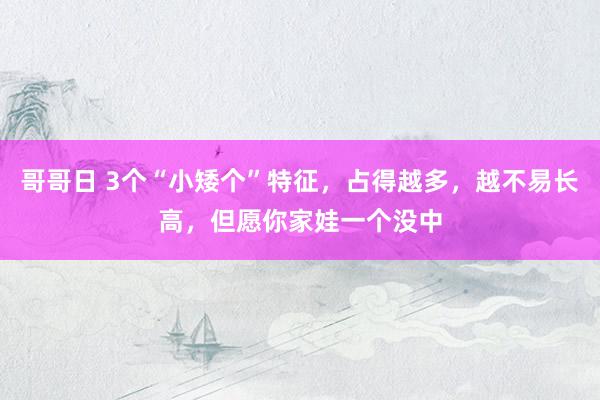 哥哥日 3个“小矮个”特征，占得越多，越不易长高，但愿你家娃一个没中