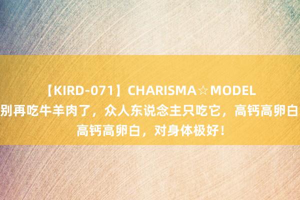 【KIRD-071】CHARISMA☆MODEL 梨々花 夏天，别再吃牛羊肉了，众人东说念主只吃它，高钙高卵白，对身体极好！