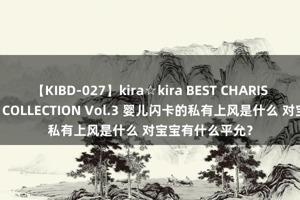 【KIBD-027】kira☆kira BEST CHARISMA☆MODEL☆COLLECTION Vol.3 婴儿闪卡的私有上风是什么 对宝宝有什么平允？