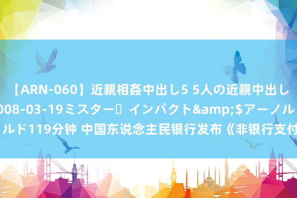 【ARN-060】近親相姦中出し5 5人の近親中出し物語</a>2008-03-19ミスター・インパクト&$アーノルド119分钟 中国东说念主民银行发布《非银行支付机构监督处治条例实施详情》