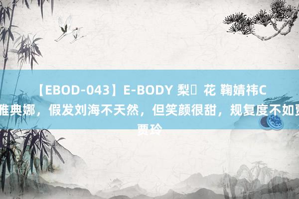 【EBOD-043】E-BODY 梨々花 鞠婧祎COS雅典娜，假发刘海不天然，但笑颜很甜，规复度不如贾玲