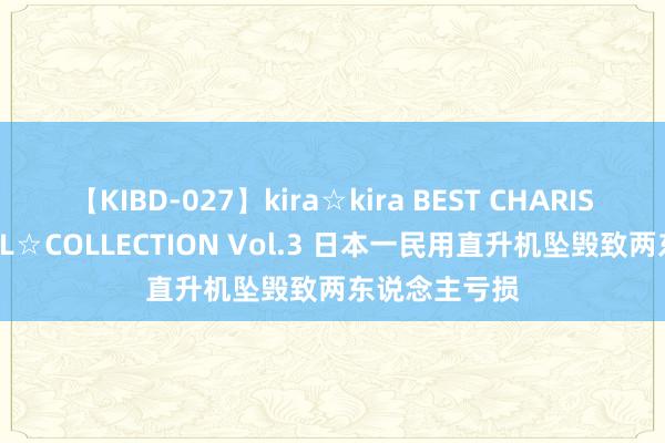 【KIBD-027】kira☆kira BEST CHARISMA☆MODEL☆COLLECTION Vol.3 日本一民用直升机坠毁致两东说念主亏损