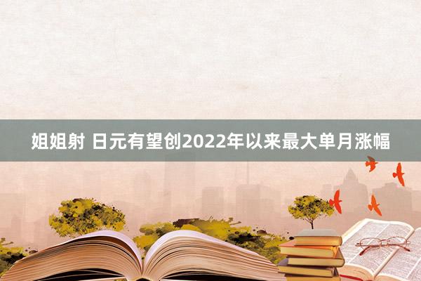 姐姐射 日元有望创2022年以来最大单月涨幅