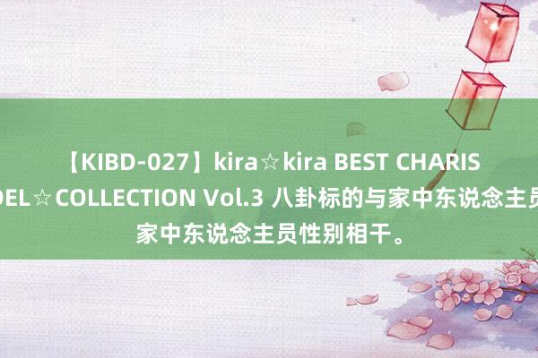 【KIBD-027】kira☆kira BEST CHARISMA☆MODEL☆COLLECTION Vol.3 八卦标的与家中东说念主员性别相干。