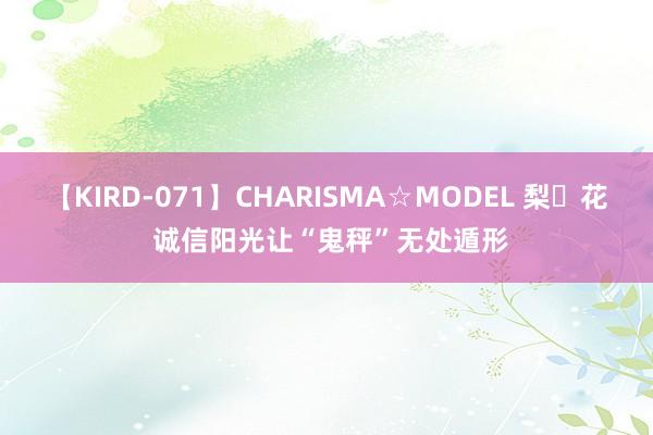 【KIRD-071】CHARISMA☆MODEL 梨々花 诚信阳光让“鬼秤”无处遁形