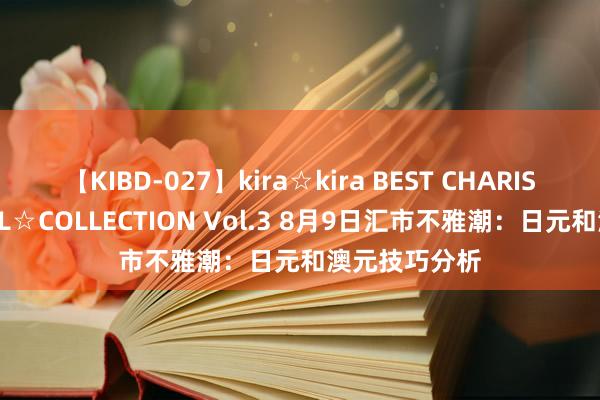 【KIBD-027】kira☆kira BEST CHARISMA☆MODEL☆COLLECTION Vol.3 8月9日汇市不雅潮：日元和澳元技巧分析