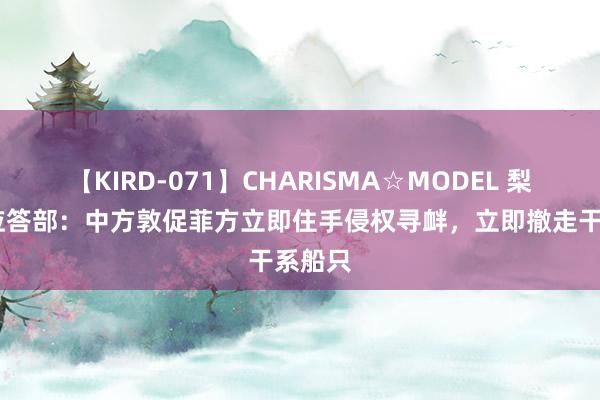 【KIRD-071】CHARISMA☆MODEL 梨々花 应答部：中方敦促菲方立即住手侵权寻衅，立即撤走干系船只