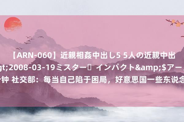 【ARN-060】近親相姦中出し5 5人の近親中出し物語</a>2008-03-19ミスター・インパクト&$アーノルド119分钟 社交部：每当自己陷于困局，好意思国一些东说念主士和媒体就把异国四肢转嫁矛盾“替罪羊”