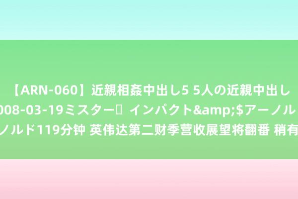 【ARN-060】近親相姦中出し5 5人の近親中出し物語</a>2008-03-19ミスター・インパクト&$アーノルド119分钟 英伟达第二财季营收展望将翻番 稍有闪失便影响统共这个词AI股