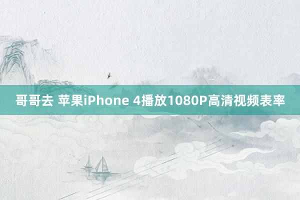 哥哥去 苹果iPhone 4播放1080P高清视频表率