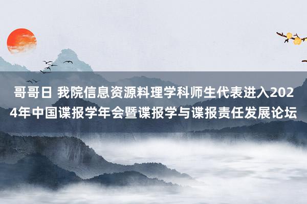 哥哥日 我院信息资源料理学科师生代表进入2024年中国谍报学年会暨谍报学与谍报责任发展论坛