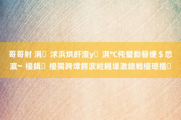 哥哥射 涓浗浜烘皯澶у淇℃伅璧勬簮绠＄悊瀛﹂櫌鍓櫌闀跨墰鍔涙暀鎺堟潵鎴戦櫌璁插