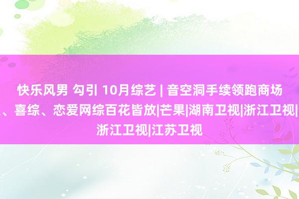 快乐风男 勾引 10月综艺 | 音空洞手续领跑商场，竞技类、喜综、恋爱网综百花皆放|芒果|湖南卫视|浙江卫视|江苏卫视